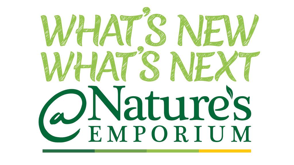 WHAT'S NEW, WHAT'S NEXT @ NATURE'S EMPORIUM